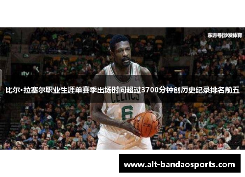 比尔·拉塞尔职业生涯单赛季出场时间超过3700分钟创历史纪录排名前五