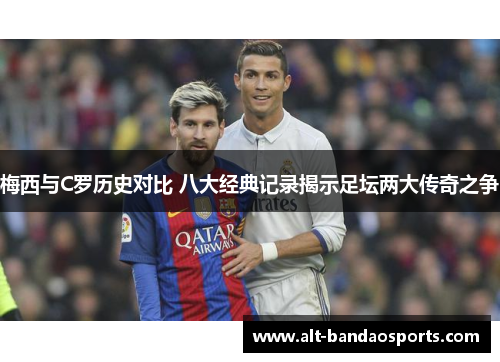 梅西与C罗历史对比 八大经典记录揭示足坛两大传奇之争