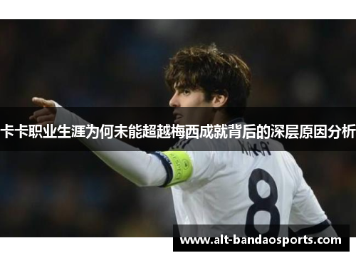 卡卡职业生涯为何未能超越梅西成就背后的深层原因分析