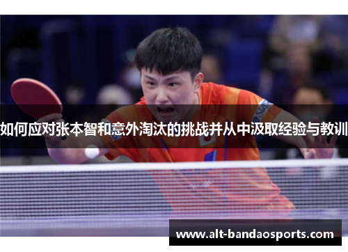 如何应对张本智和意外淘汰的挑战并从中汲取经验与教训
