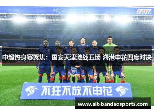 中超热身赛聚焦：国安天津激战五场 海港申花四度对决