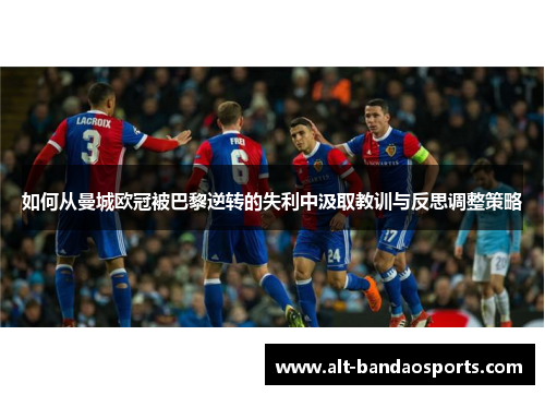 如何从曼城欧冠被巴黎逆转的失利中汲取教训与反思调整策略