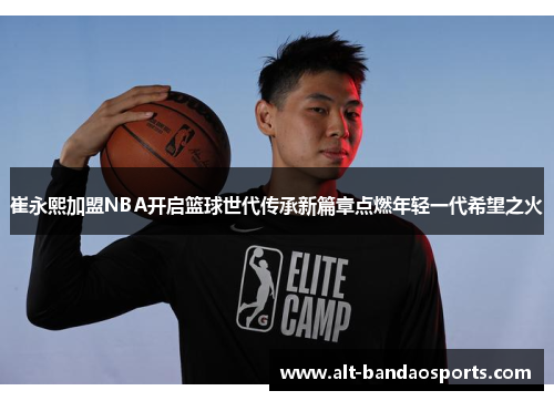 崔永熙加盟NBA开启篮球世代传承新篇章点燃年轻一代希望之火