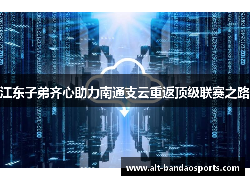江东子弟齐心助力南通支云重返顶级联赛之路