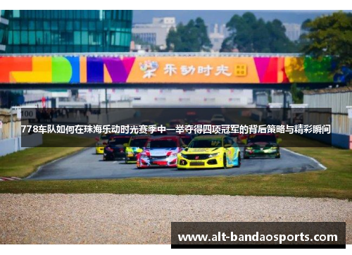 778车队如何在珠海乐动时光赛季中一举夺得四项冠军的背后策略与精彩瞬间