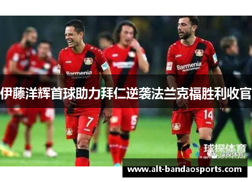 伊藤洋辉首球助力拜仁逆袭法兰克福胜利收官