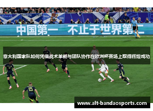 意大利国家队如何凭借战术革新与团队协作在欧洲杯赛场上取得辉煌成功