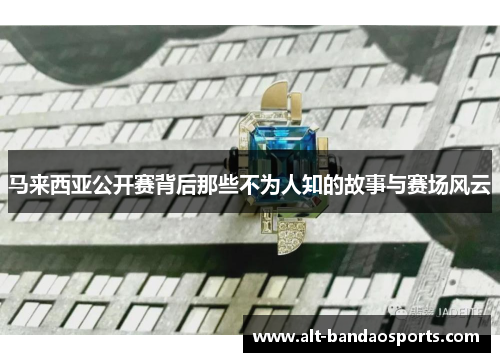 马来西亚公开赛背后那些不为人知的故事与赛场风云