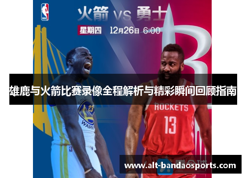 雄鹿与火箭比赛录像全程解析与精彩瞬间回顾指南