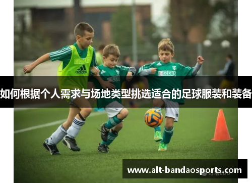 如何根据个人需求与场地类型挑选适合的足球服装和装备